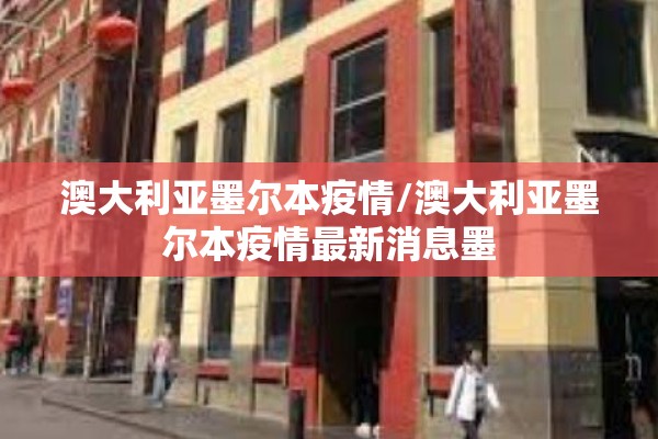澳大利亚墨尔本疫情/澳大利亚墨尔本疫情最新消息墨 澳大利亚墨尔本疫情/澳大利亚墨尔本疫情最新消息墨