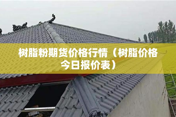 树脂粉期货价格行情(树脂价格今日报价表) 树脂粉期货价格行情(树脂价格今日报价表)