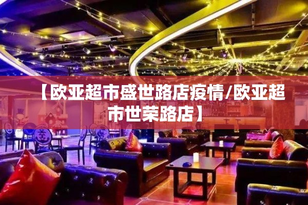 【欧亚超市盛世路店疫情/欧亚超市世荣路店】