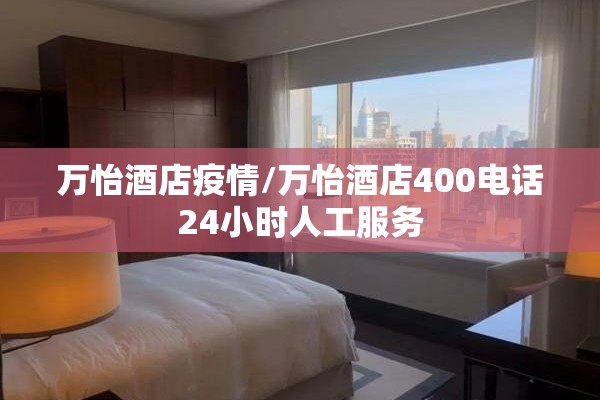 万怡酒店疫情/万怡酒店400电话24小时人工服务 万怡酒店疫情/万怡酒店400电话24小时人工服务