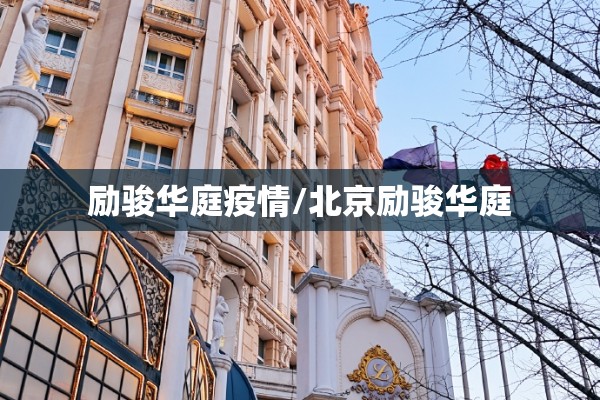 励骏华庭疫情/北京励骏华庭 励骏华庭疫情/北京励骏华庭