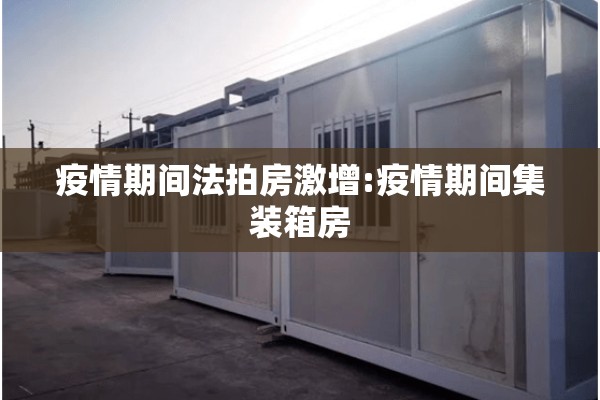 疫情期间法拍房激增:疫情期间集装箱房 疫情期间法拍房激增:疫情期间集装箱房