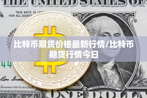 比特币期货价格最新行情/比特币期货行情今日 比特币期货价格最新行情/比特币期货行情今日