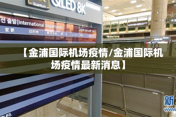 【金浦国际机场疫情/金浦国际机场疫情最新消息】 【金浦国际机场疫情/金浦国际机场疫情最新消息】