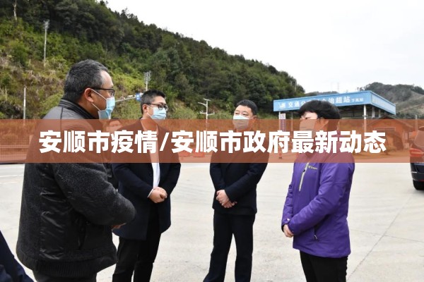 安顺市疫情/安顺市政府最新动态 安顺市疫情/安顺市政府最新动态