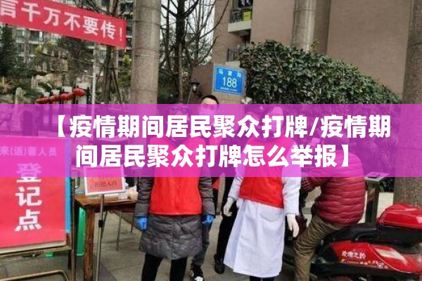 【疫情期间居民聚众打牌/疫情期间居民聚众打牌怎么举报】 【疫情期间居民聚众打牌/疫情期间居民聚众打牌怎么举报】