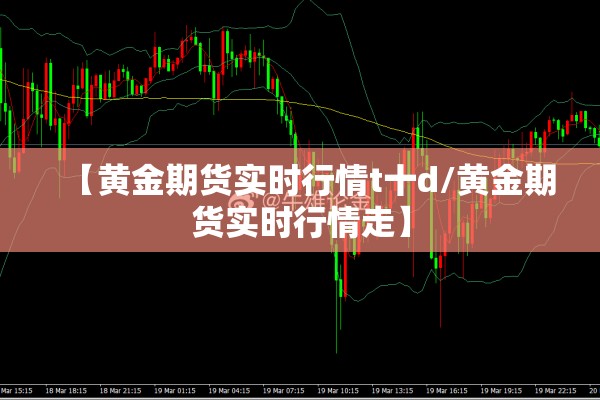【黄金期货实时行情t十d/黄金期货实时行情走】 【黄金期货实时行情t十d/黄金期货实时行情走】