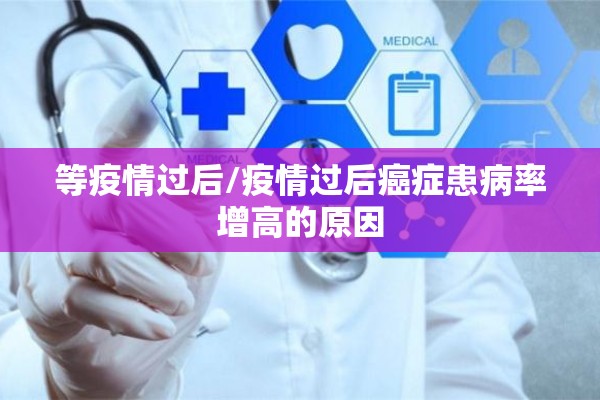 等疫情过后/疫情过后癌症患病率增高的原因
