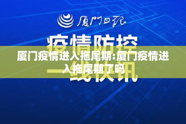 厦门疫情进入拖尾期:厦门疫情进入拖尾期了吗