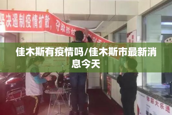 佳木斯有疫情吗/佳木斯市最新消息今天