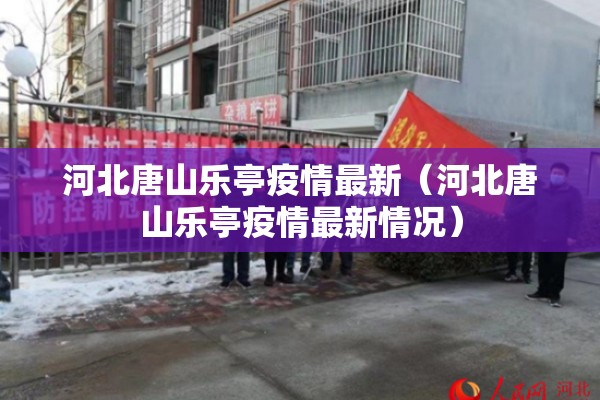 河北唐山乐亭疫情最新(河北唐山乐亭疫情最新情况) 河北唐山乐亭疫情最新(河北唐山乐亭疫情最新情况)
