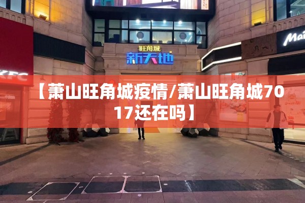 【萧山旺角城疫情/萧山旺角城7017还在吗】 【萧山旺角城疫情/萧山旺角城7017还在吗】
