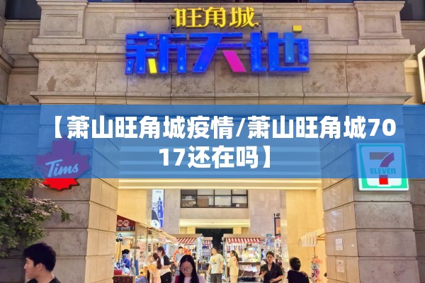 【萧山旺角城疫情/萧山旺角城7017还在吗】 【萧山旺角城疫情/萧山旺角城7017还在吗】