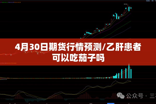4月30日期货行情预测/乙肝患者可以吃茄子吗 4月30日期货行情预测/乙肝患者可以吃茄子吗