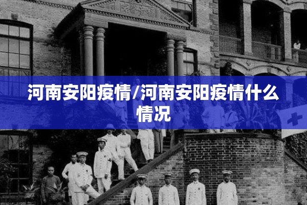 河南安阳疫情/河南安阳疫情什么情况