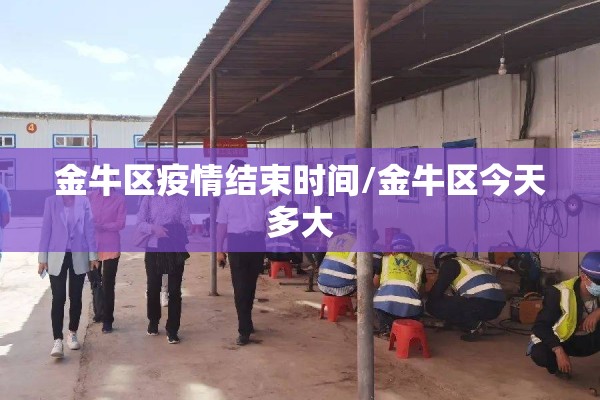 金牛区疫情结束时间/金牛区今天多大 金牛区疫情结束时间/金牛区今天多大