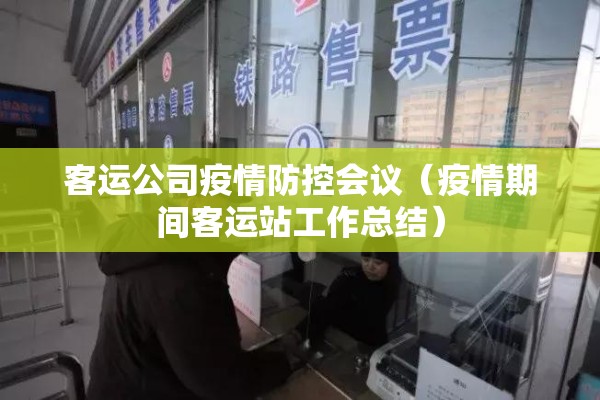 客运公司疫情防控会议（疫情期间客运站工作总结）