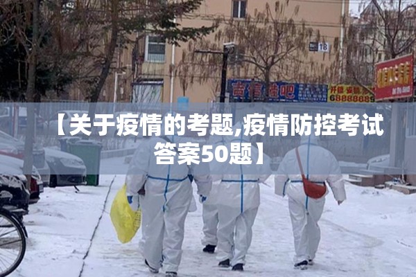 【关于疫情的考题,疫情防控考试答案50题】