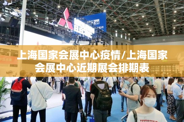 上海国家会展中心疫情/上海国家会展中心近期展会排期表