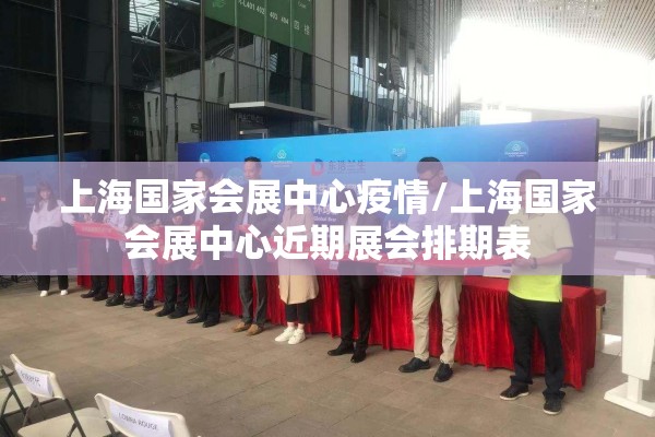 上海国家会展中心疫情/上海国家会展中心近期展会排期表