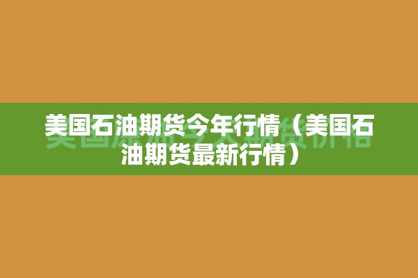 美国石油期货今年行情(美国石油期货最新行情) 美国石油期货今年行情(美国石油期货最新行情)