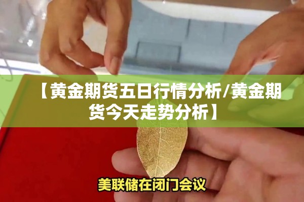 【黄金期货五日行情分析/黄金期货今天走势分析】 【黄金期货五日行情分析/黄金期货今天走势分析】