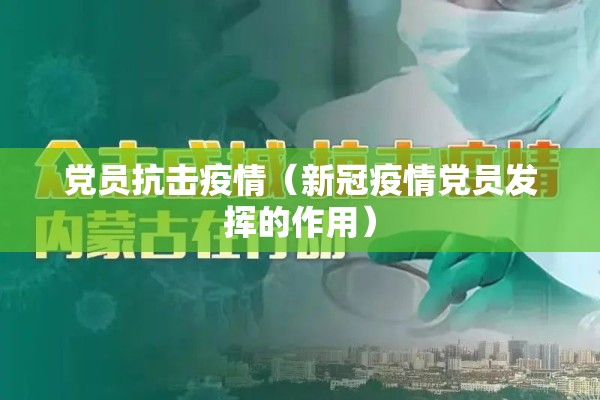 党员抗击疫情（新冠疫情党员发挥的作用）