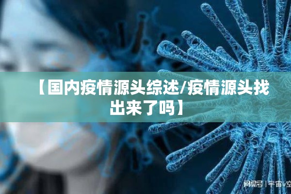 【国内疫情源头综述/疫情源头找出来了吗】 【国内疫情源头综述/疫情源头找出来了吗】