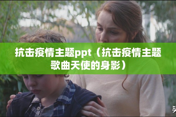 抗击疫情主题ppt（抗击疫情主题歌曲天使的身影）