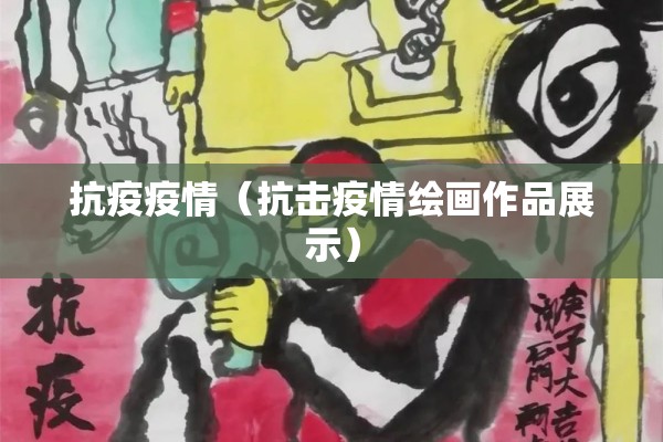 抗疫疫情(抗击疫情绘画作品展示) 抗疫疫情(抗击疫情绘画作品展示)