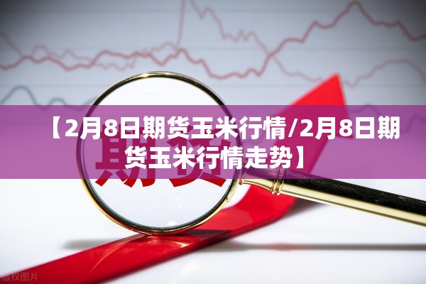 【2月8日期货玉米行情/2月8日期货玉米行情走势】 【2月8日期货玉米行情/2月8日期货玉米行情走势】