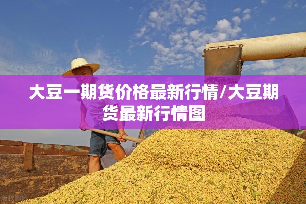 大豆一期货价格最新行情/大豆期货最新行情图