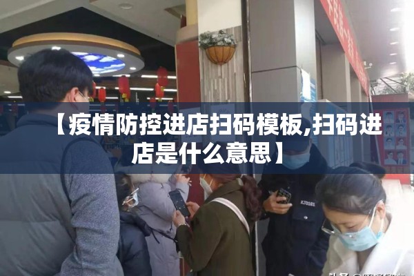 【疫情防控进店扫码模板,扫码进店是什么意思】
