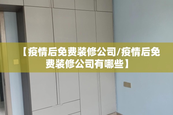 【疫情后免费装修公司/疫情后免费装修公司有哪些】