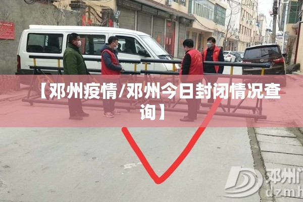 【邓州疫情/邓州今日封闭情况查询】 【邓州疫情/邓州今日封闭情况查询】