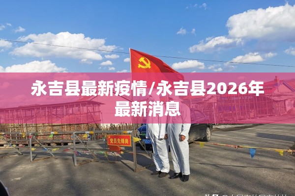永吉县最新疫情/永吉县2026年最新消息