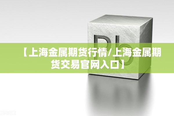 【上海金属期货行情/上海金属期货交易官网入口】