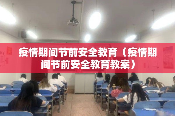 疫情期间节前安全教育（疫情期间节前安全教育教案）