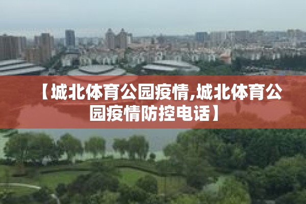 【城北体育公园疫情,城北体育公园疫情防控电话】 【城北体育公园疫情,城北体育公园疫情防控电话】