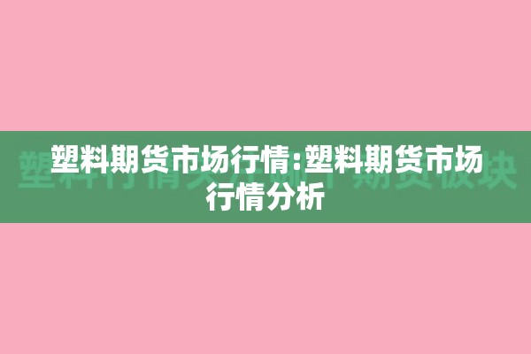 塑料期货市场行情:塑料期货市场行情分析