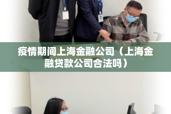 疫情期间上海金融公司（上海金融贷款公司合法吗）