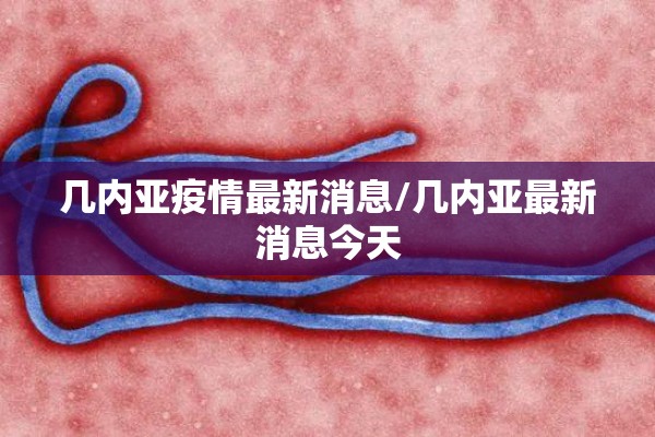 几内亚疫情最新消息/几内亚最新消息今天