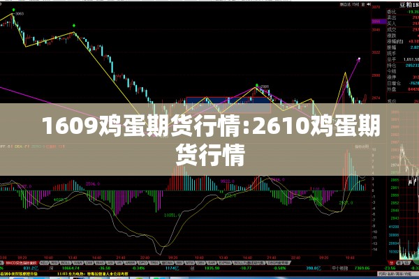 1609鸡蛋期货行情:2610鸡蛋期货行情