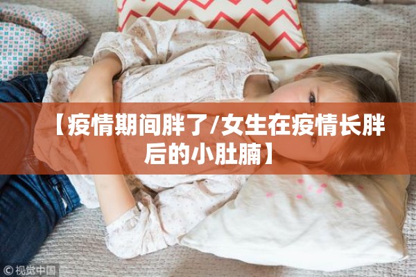 【疫情期间胖了/女生在疫情长胖后的小肚腩】