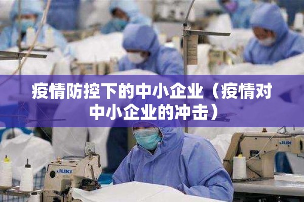 疫情防控下的中小企业（疫情对中小企业的冲击）