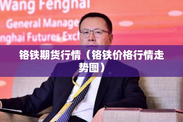 铬铁期货行情（铬铁价格行情走势图）