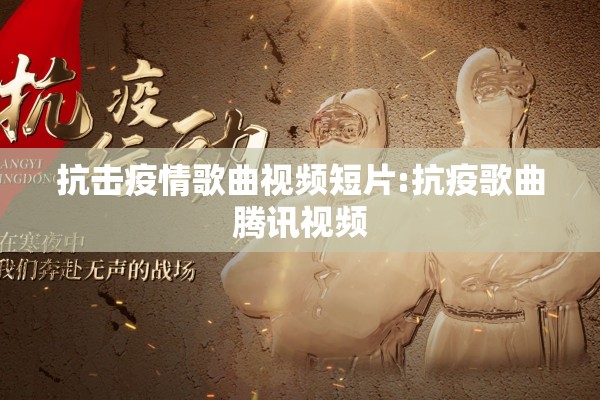 抗击疫情歌曲视频短片:抗疫歌曲腾讯视频