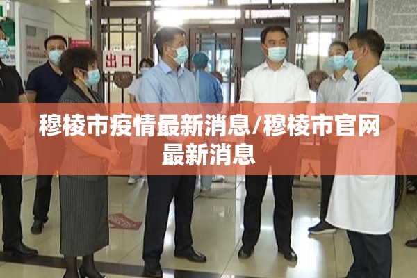 穆棱市疫情最新消息/穆棱市官网最新消息 穆棱市疫情最新消息/穆棱市官网最新消息