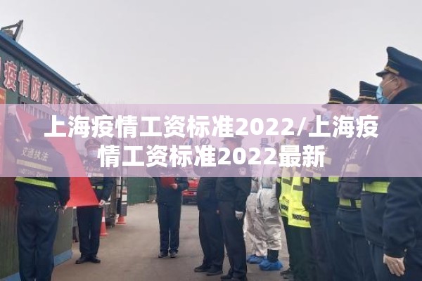 上海疫情工资标准2022/上海疫情工资标准2022最新 上海疫情工资标准2022/上海疫情工资标准2022最新