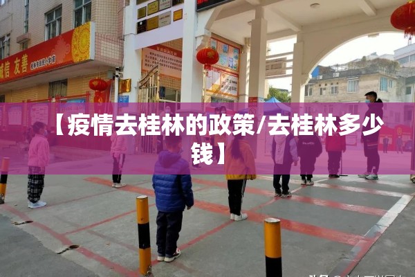 【疫情去桂林的政策/去桂林多少钱】